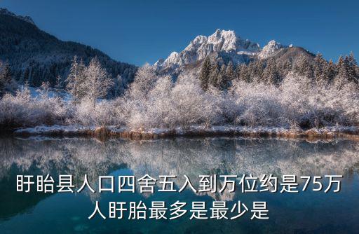盱眙縣人口四舍五入到萬位約是75萬人盱胎最多是最少是