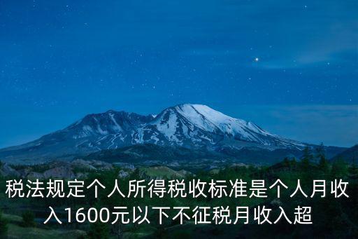 稅法規(guī)定個人所得稅收標(biāo)準(zhǔn)是個人月收入1600元以下不征稅月收入超