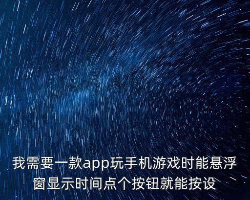 我需要一款app玩手機(jī)游戲時(shí)能懸浮窗顯示時(shí)間點(diǎn)個(gè)按鈕就能按設(shè)