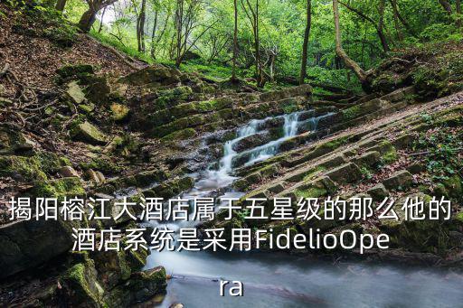 揭陽榕江大酒店屬于五星級的那么他的酒店系統是采用FidelioOpera