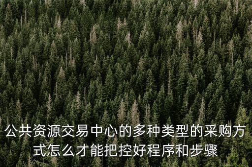 公共資源交易中心的多種類型的采購方式怎么才能把控好程序和步驟
