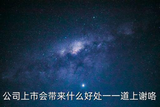 公司上市會(huì)帶來什么好處一一道上謝咯