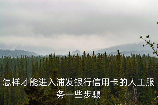 怎樣才能進入浦發(fā)銀行信用卡的人工服務一些步驟