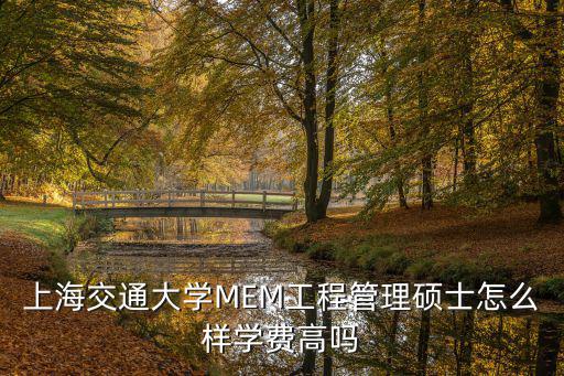 上海交通大學MEM工程管理碩士怎么樣學費高嗎