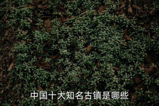 中國十大知名古鎮(zhèn)是哪些