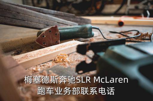 梅塞德斯奔馳SLR McLaren跑車業(yè)務部聯(lián)系電話