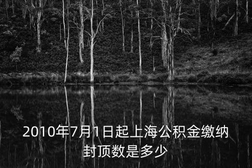 2010年7月1日起上海公積金繳納封頂數(shù)是多少