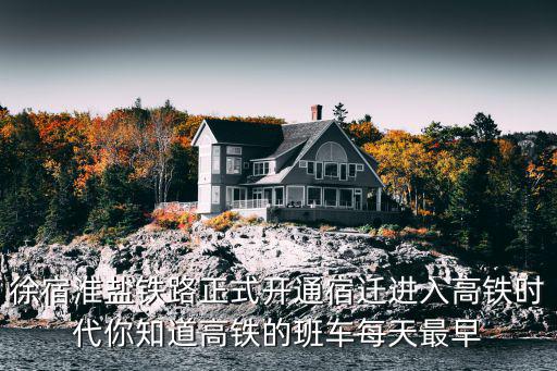 徐宿淮鹽鐵路正式開通宿遷進入高鐵時代你知道高鐵的班車每天最早