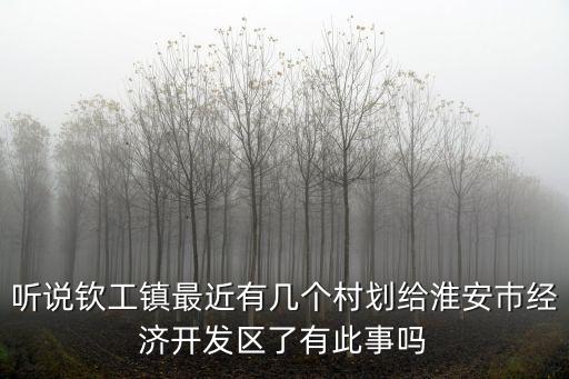聽說欽工鎮最近有幾個村劃給淮安巿經濟開發區了有此事嗎