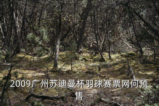 2009廣州蘇迪曼杯羽球賽票網(wǎng)何預(yù)售