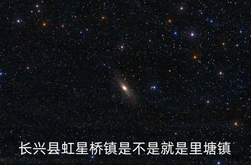 長興縣虹星橋鎮是不是就是里塘鎮