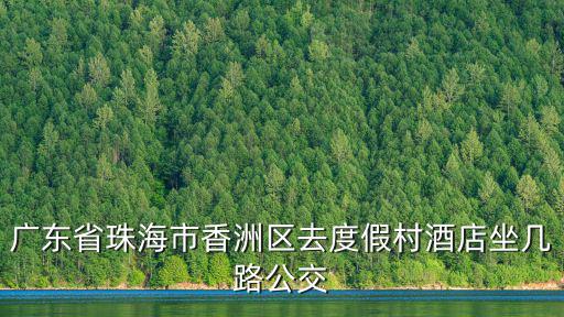 廣東省珠海市香洲區去度假村酒店坐幾路公交