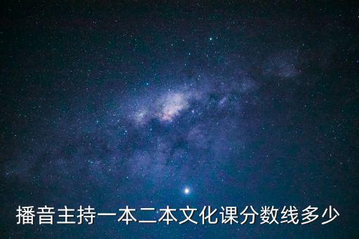 播音主持一本二本文化課分數線多少