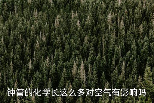 鐘管的化學長這么多對空氣有影響嗎