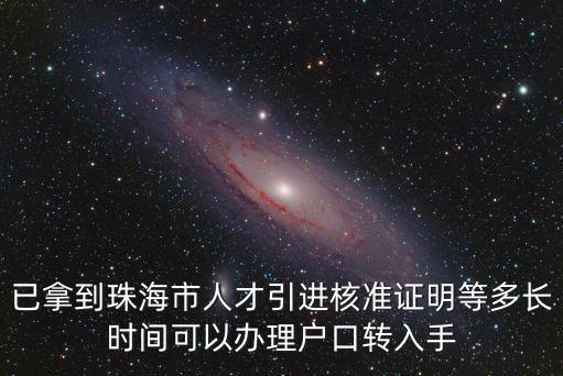 已拿到珠海市人才引進(jìn)核準(zhǔn)證明等多長時(shí)間可以辦理戶口轉(zhuǎn)入手