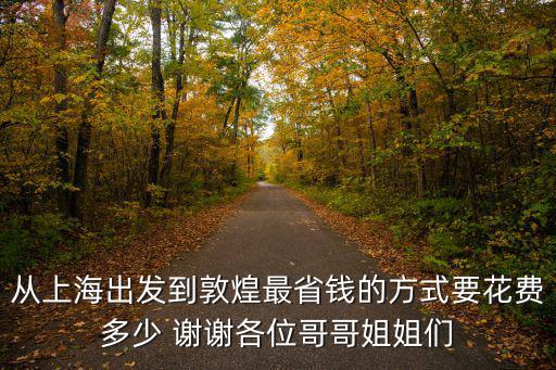 從上海出發(fā)到敦煌最省錢的方式要花費多少 謝謝各位哥哥姐姐們