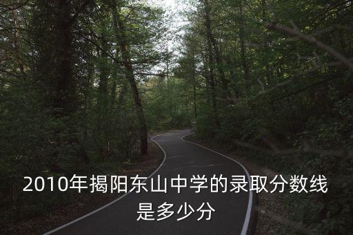 2010年揭陽東山中學的錄取分數線是多少分