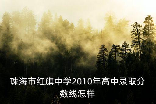 珠海市紅旗中學2010年高中錄取分數線怎樣