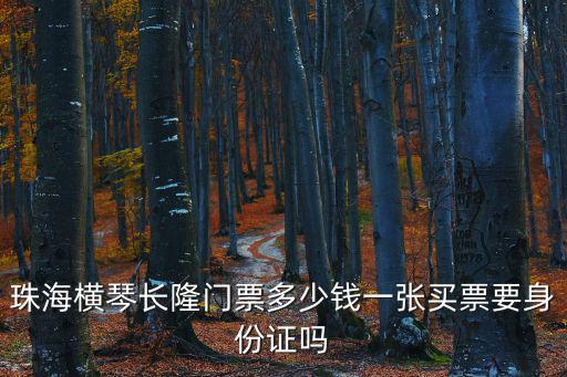 珠海橫琴長隆門票多少錢一張買票要身份證嗎