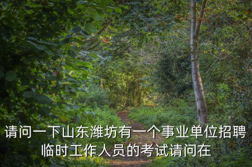 請問一下山東濰坊有一個事業單位招聘臨時工作人員的考試請問在