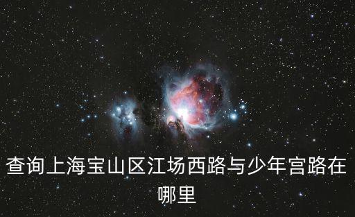 查詢上海寶山區江場西路與少年宮路在哪里