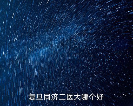 復(fù)旦同濟(jì)二醫(yī)大哪個(gè)好
