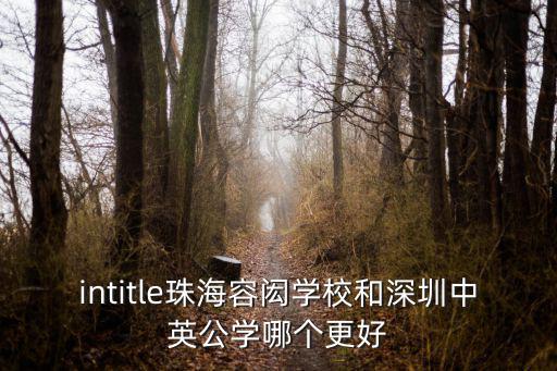 intitle珠海容閎學校和深圳中英公學哪個更好