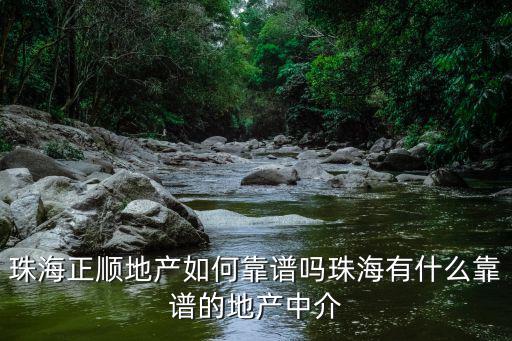 珠海正順地產(chǎn)如何靠譜嗎珠海有什么靠譜的地產(chǎn)中介