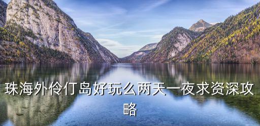 珠海外伶仃島好玩么兩天一夜求資深攻略