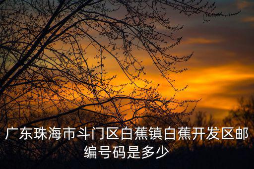 廣東珠海市斗門區(qū)白蕉鎮(zhèn)白蕉開發(fā)區(qū)郵編號碼是多少