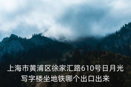 徐匯日月光，上海市黃浦區(qū)徐家匯路610號(hào)日月光寫字樓坐地鐵哪個(gè)出口出來