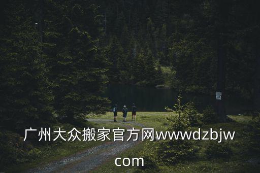大眾搬場官網(wǎng)，廣州大眾搬家官方網(wǎng)wwwdzbjwcom