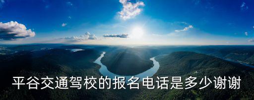 平谷交通駕校的報(bào)名電話是多少謝謝