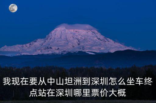 我現(xiàn)在要從中山坦洲到深圳怎么坐車終點站在深圳哪里票價大概