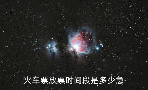 火車票放票時間段是多少急