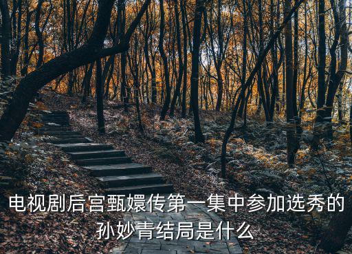 電視劇后宮甄嬛傳第一集中參加選秀的孫妙青結局是什么