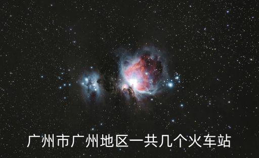 廣州市廣州地區(qū)一共幾個(gè)火車站