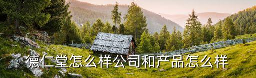 德仁堂，德仁堂怎么樣公司和產品怎么樣