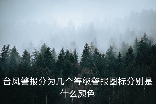 臺風預警顏色等級，臺風警報分為幾個等級警報圖標分別是什么顏色