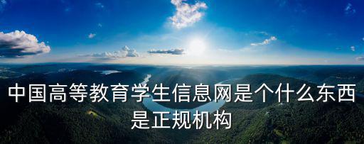 中國高等教育學(xué)生信息網(wǎng)是個什么東西是正規(guī)機構(gòu)