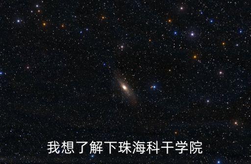 我想了解下珠海科干學(xué)院