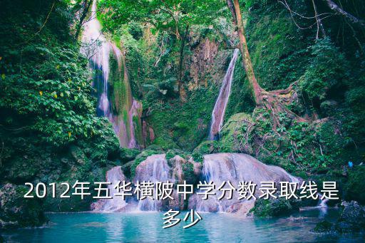 五華縣橫陂中學，2012廣東省五華縣梅州市橫陂中學中考錄取分數線是多少