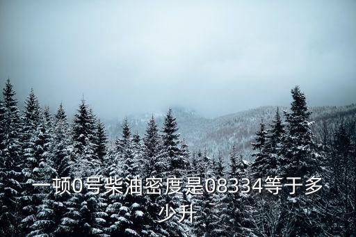 一頓0號(hào)柴油密度是08334等于多少升