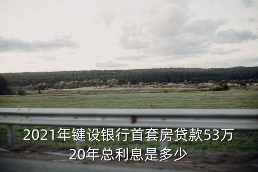2021年鍵設(shè)銀行首套房貸款53萬20年總利息是多少