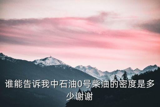 誰(shuí)能告訴我中石油0號(hào)柴油的密度是多少謝謝