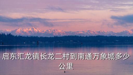 啟東匯龍鎮(zhèn)長(zhǎng)龍二村到南通萬(wàn)象城多少公里