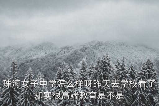 珠海女子中學(xué)怎么樣呀昨天去學(xué)校看了卻實(shí)很高端教育是不是