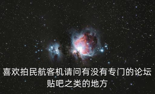 喜歡拍民航客機(jī)請問有沒有專門的論壇貼吧之類的地方