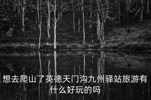 想去爬山了英德天門(mén)溝九州驛站旅游有什么好玩的嗎