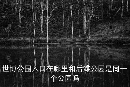 世博公園入口在哪里和后灘公園是同一個公園嗎